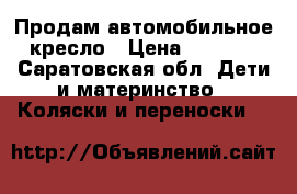 Продам автомобильное кресло › Цена ­ 4 000 - Саратовская обл. Дети и материнство » Коляски и переноски   
